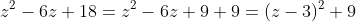 z^2-6z+18=z^2-6z+9+9=(z-3)^2+9