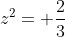 z^2= \frac{2}{3}