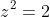 z^2=2