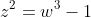 z^2=w^3-1