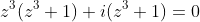 z^3(z^3+1)+i(z^3+1)=0