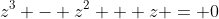 z^3 - z^2 + z = 0