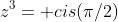 z^3= cis(\pi/2)