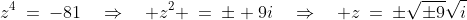 z^4\:=\:-81\quad\Rightarrow\quad z^2 \:=\:\pm 9i\quad\Rightarrow\quad z\:=\:\pm\sqrt{\pm9}\sqrt{i}
