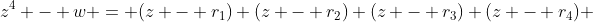 z^4 - w = (z - r_1) (z - r_2) (z - r_3) (z - r_4) 