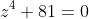 z^4+81=0