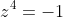 z^4=-1