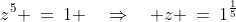z^5 \:=\:1 \quad\Rightarrow\quad z \:=\:1^{\frac{1}{5}}