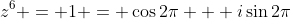 z^6 = 1 = \cos{2\pi} + i\sin{2\pi}