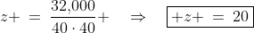 z \:=\:\frac{32,\!000}{40\cdot40} \quad\Rightarrow\quad\boxed{ z \:=\:20}