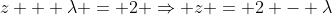 z + \lambda = 2 \Rightarrow z = 2 - \lambda