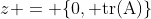 z = \{0, \text{tr(A)}\}