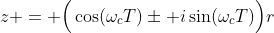 z = \Big(\cos(\omega_cT)\pm i\sin(\omega_cT)\Big)r