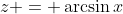 z = \arcsin{x}