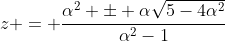 z = \frac{\alpha^2 \pm \alpha\sqrt{5-4\alpha^2}}{\alpha^2-1}