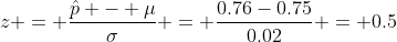 z = \frac{\hat{p} - \mu}{\sigma} = \frac{0.76-0.75}{0.02} = 0.5