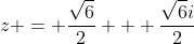 z = \frac{\sqrt{6}}{2} + \frac{\sqrt{6}i}{2}