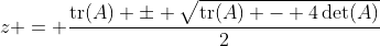 z = \frac{\text{tr}(A) \pm \sqrt{\text{tr}(A) - 4\det(A)}}{2}