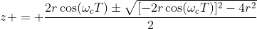 z = \frac{2r\cos(\omega_cT)\pm\sqrt{[-2r\cos(\omega_cT)]^2-4r^2}}{2}