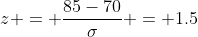 z = \frac{85-70}{\sigma} = 1.5
