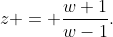 z = \frac{w+1}{w-1}.