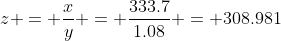z = \frac{x}{y} = \frac{333.7}{1.08} = 308.981