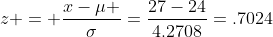 z = \frac{x-\mu }{\sigma}=\frac{27-24}{4.2708}=.7024