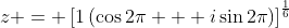 z = \left[1\left(\cos{2\pi} + i\sin{2\pi}\right)\right]^{\frac{1}{6}}