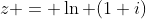 z = \ln (1+i)