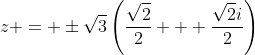 z = \pm\sqrt{3}\left(\frac{\sqrt{2}}{2} + \frac{\sqrt{2}i}{2}\right)