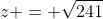 z = \sqrt{241}