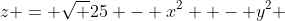 z = \sqrt {25 - x^2  - y^2 }
