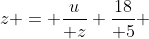 z = {u\over z}+{18\over 5} 