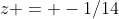 z = -1/14