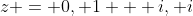 z = 0, 1 + i, i