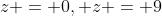 z = 0, z = 9