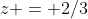 z = 2/3