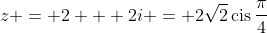 z = 2 + 2i = 2\sqrt{2}\,\textrm{cis}\,\frac{\pi}{4}