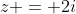 z = 2i
