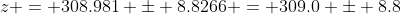 z = 308.981 \pm 8.8266 = 309.0 \pm 8.8