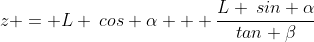 z = L \:cos \alpha + \frac{L \:sin \alpha}{tan \beta}