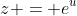 z = e^u