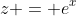 z = e^x