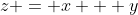 z = x + y