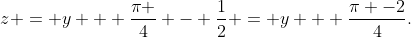 z = y + \frac{\pi }{4} - \frac{1}{2} = y + \frac{\pi -2}{4}.