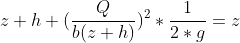 z+h+(\frac{Q}{b(z+h)})^2*\frac{1}{2*g}=z