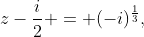 z-\frac{i}{2} = (-i)^{\frac{1}{3}},