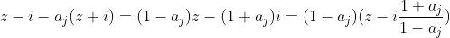 z-i-a_j(z+i)=(1-a_j)z-(1+a_j)i=(1-a_j)(z-i\frac{1+a_j}{1-a_j})