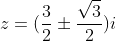 z=(\frac{3}{2}\pm\frac{\sqrt{3}}{2})i