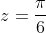 z=\frac{\pi}{6}